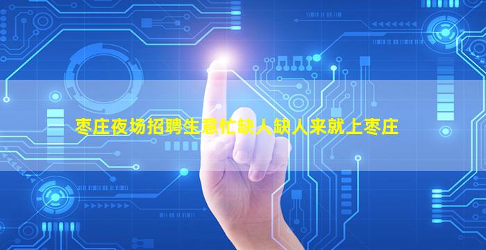 枣庄夜场招聘生意忙缺人缺人来就上枣庄